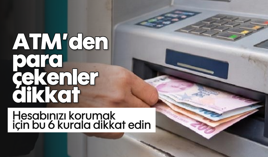 ATM’den para çekenler dikkat: Hesabınızı korumak için bu 6 kurala dikkat edin