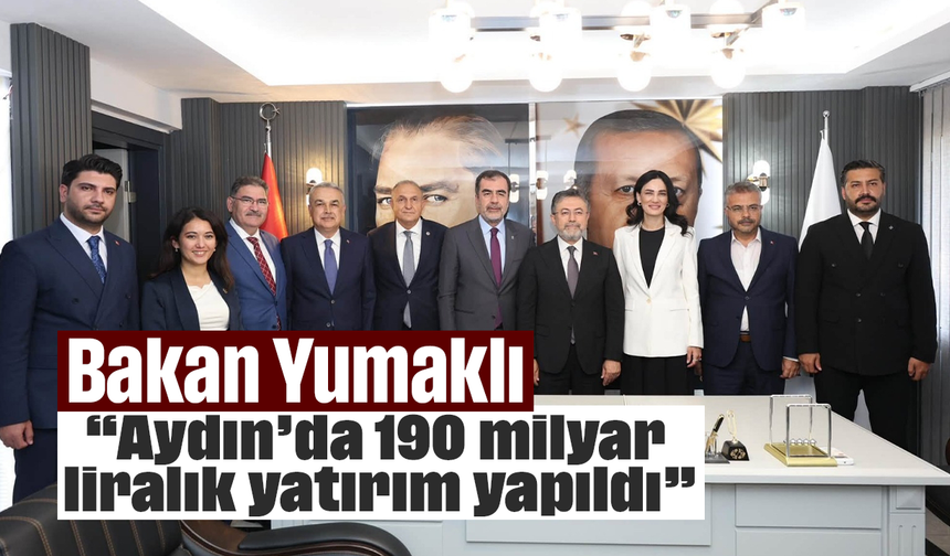 Bakan Yumaklı, “Aydın’da 190 milyar liralık yatırım yapıldı”