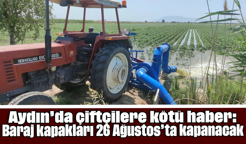 Aydın’da çiftçilere kötü haber: Baraj kapakları 26 Ağustos’ta kapanacak