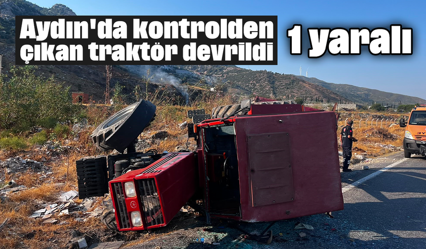 Aydın'da kontrolden çıkan traktör devrildi: 1 yaralı