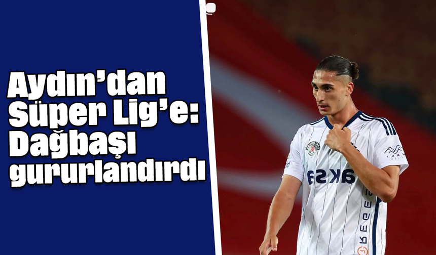 Aydın’dan Süper Lig’e: Dağbaşı gururlandırdı