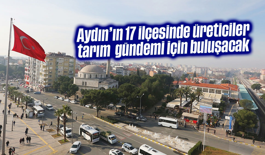 Aydın’ın 17 ilçesinde üreticiler tarım gündemi için buluşacak
