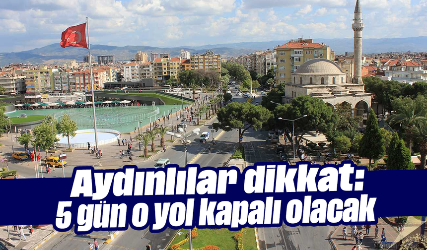 Aydınlılar dikkat: 5 gün o yol kapalı olacak