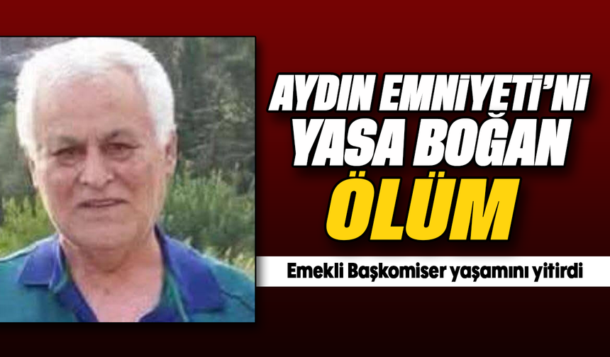 Aydın Emniyeti'ni yasa boğan ölüm: Emekli Başkomiser yaşamını yitirdi
