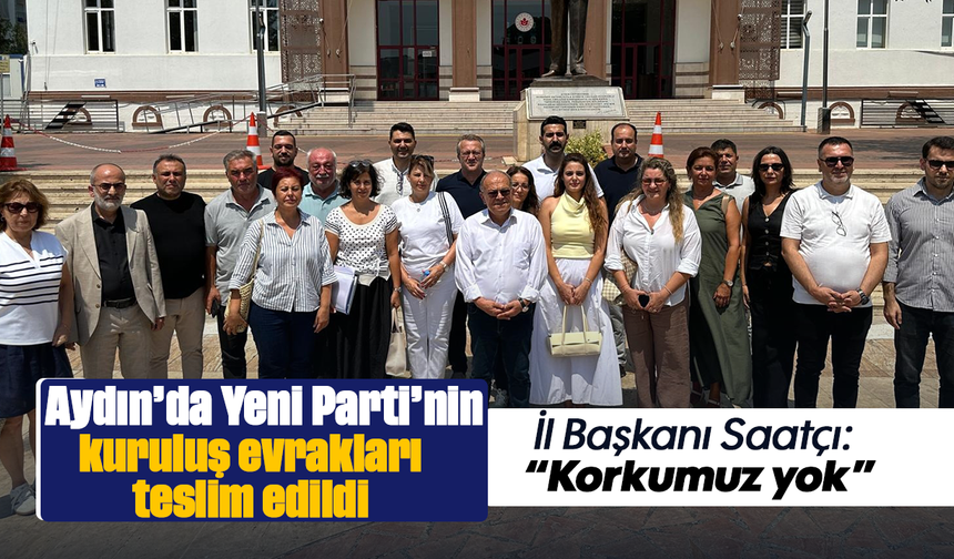 Aydın’da Yeni Parti’nin kuruluş evrakları teslim edildi :İl Başkanı Saatçı: “Korkumuz yok”
