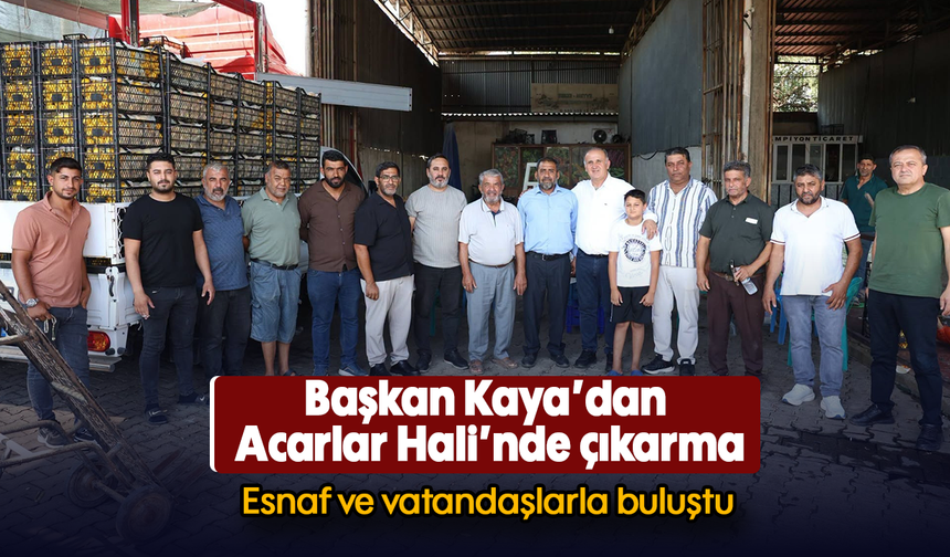 Başkan Kaya’dan Acarlar Hali’nde çıkarma : Esnaf ve vatandaşlarla buluştu