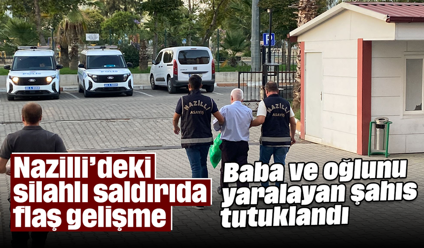 Nazilli’deki silahlı saldırıda flaş gelişme: Baba ve oğlunu yaralayan şahıs tutuklandı