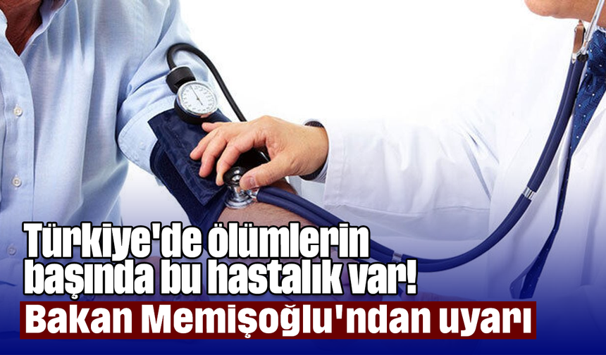 Türkiye'de ölümlerin başında bu hastalık var! Bakan Memişoğlu'ndan uyarı
