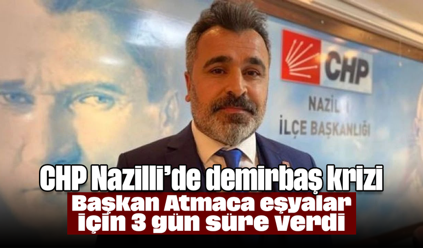 CHP Nazilli’de demirbaş krizi: Başkan Atmaca eşyalar için 3 gün süre verdi
