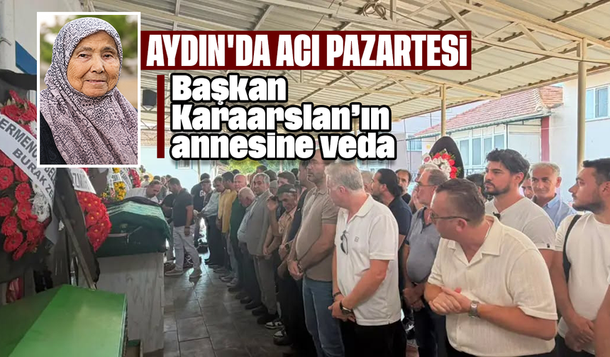 Aydın'da acı Pazartesi: Başkan Karaarslan’ın annesine veda
