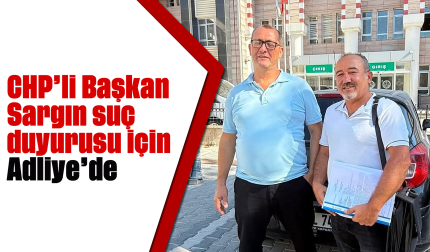 CHP'li Başkan Sargın suç duyurusu için Adliye'de