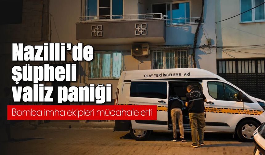 Nazilli’de şüpheli valiz paniği: Bomba imha ekipleri müdahale etti