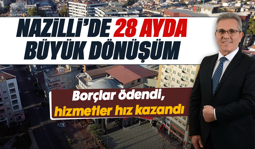 Nazilli’de 28 ayda büyük dönüşüm: Borçlar ödendi, hizmetler hız kazandı