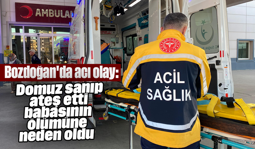 Bozdoğan'da acı olay: Domuz sanıp ateş etti, babasının ölümüne neden oldu
