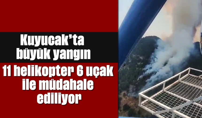 Kuyucak’ta büyük yangın: 11 helikopter 6 uçak ile müdahale ediliyor