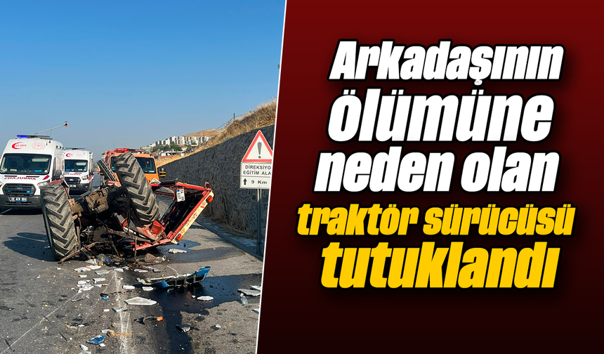 Arkadaşının ölümüne neden olan traktör sürücüsü tutuklandı