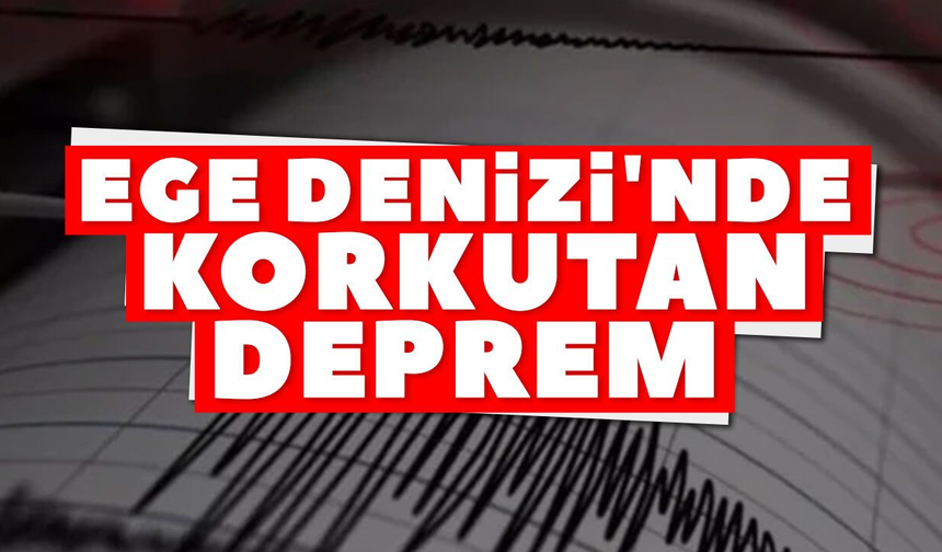 Ege Denizi'nde korkutan deprem