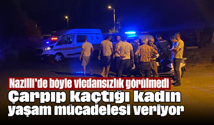Nazilli’de böyle vicdansızlık görülmedi: Çarpıp kaçtığı kadın yaşam mücadelesi veriyor
