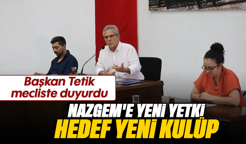 Başkan Tetik mecliste duyurdu : NAZGEM'e yeni yetki, hedef yeni kulüp