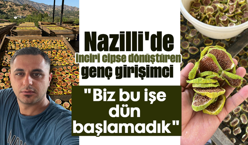 Nazilli'de inciri cipse dönüştüren genç girişimci: "Biz bu işe dün başlamadık"