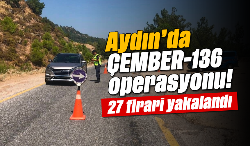 Aydın’da ÇEMBER-136 operasyonu! 27 firari yakalandı