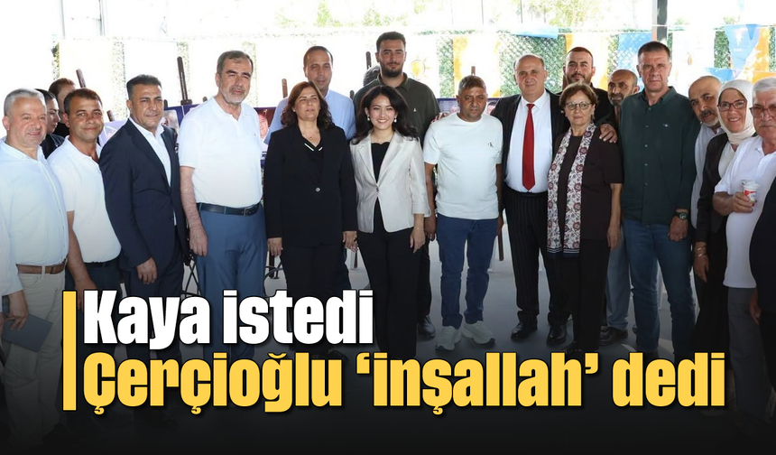 Kaya istedi, Çerçioğlu ‘inşallah’ dedi