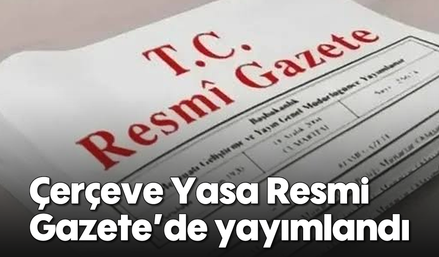 Çerçeve Yasa Resmi Gazete’de yayımlandı