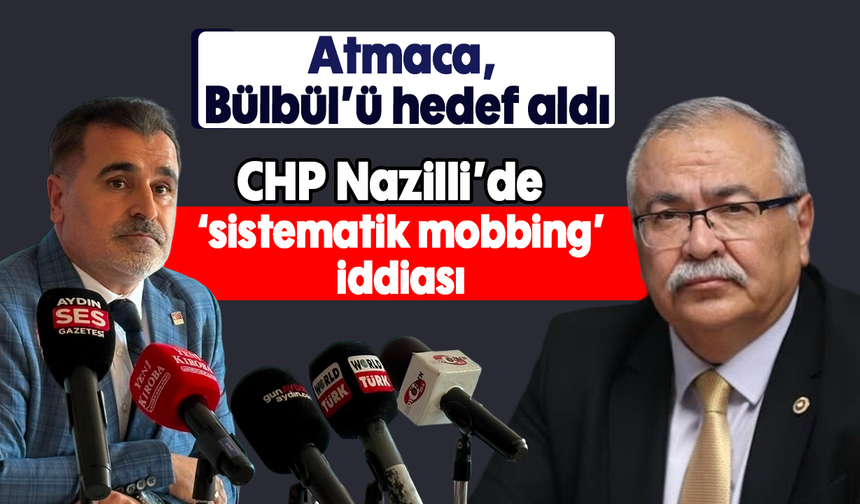 Atmaca, Bülbül’ü hedef aldı: CHP Nazilli’de ‘sistematik mobbing’ iddiası