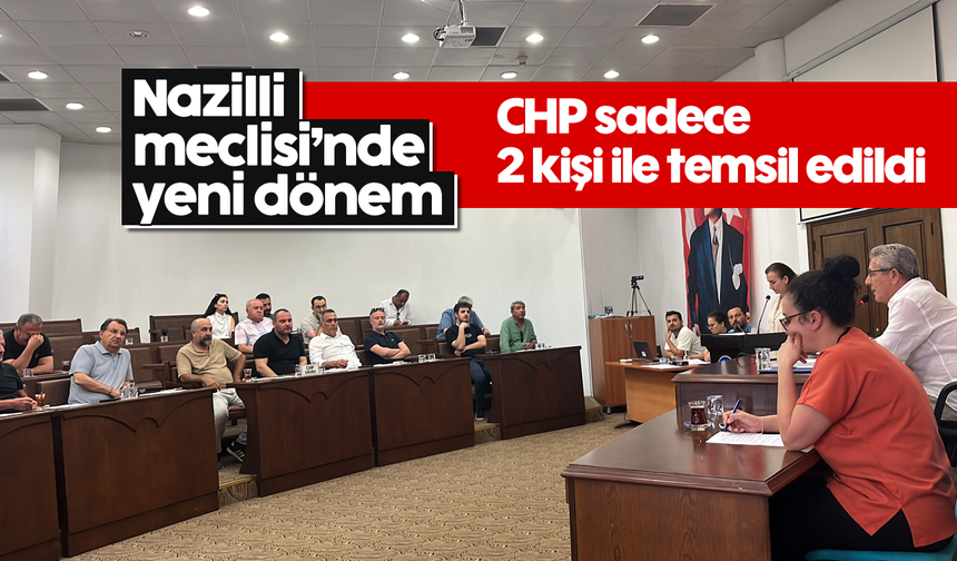 Nazilli meclisi'nde yeni dönem: CHP sadece 2 kişi ile temsil edildi
