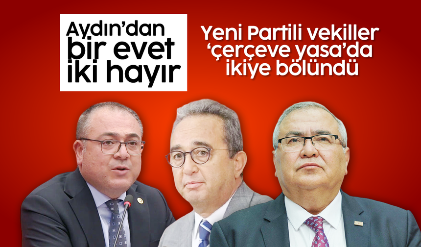 Aydın’dan bir evet iki hayır: Yeni Partili vekiller ‘çerçeve yasa’da ikiye bölündü