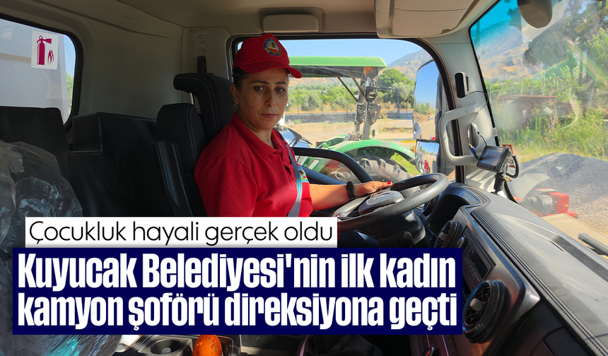 Çocukluk hayali gerçek oldu: Kuyucak Belediyesi'nin ilk kadın kamyon şoförü direksiyona geçti
