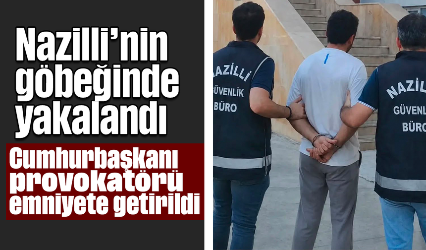 Nazilli’nin göbeğinde yakalandı: Cumhurbaşkanı provokatörü emniyete getirildi