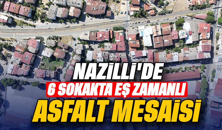 Nazilli’de 6 sokakta eş zamanlı asfalt mesaisi