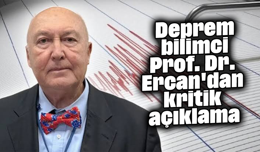 Deprem bilimci Prof. Dr. Ercan'dan kritik açıklama