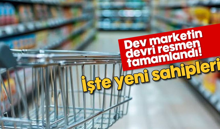 Dev marketin devri resmen tamamlandı! İşte yeni sahipleri