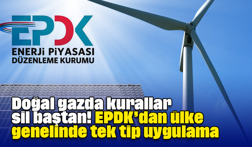 Doğal gazda kurallar sil baştan! EPDK’dan ülke genelinde tek tip uygulama