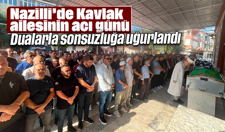 Nazilli’de Kavlak ailesinin acı günü: Dualarla sonsuzluğa uğurlandı