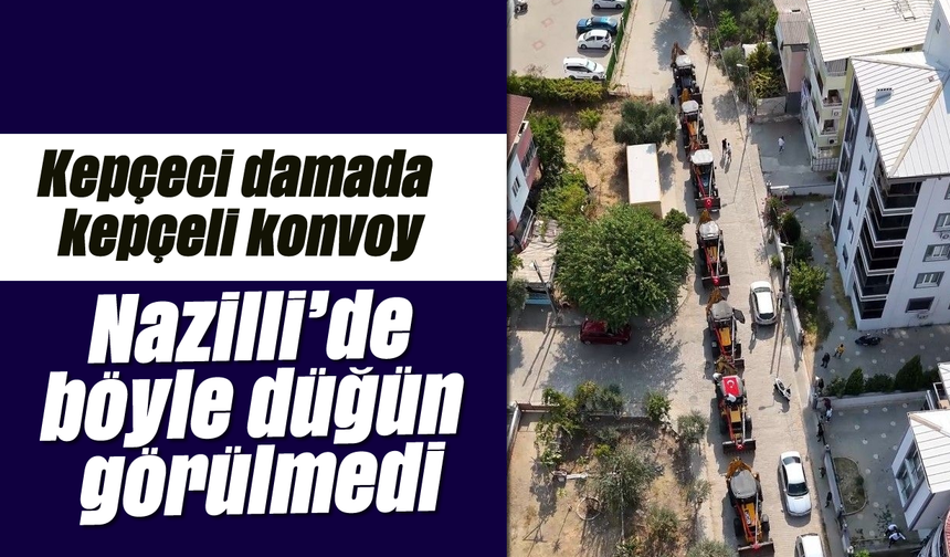 Kepçeci damada kepçeli konvoy: Nazilli'de böyle düğün görülmedi