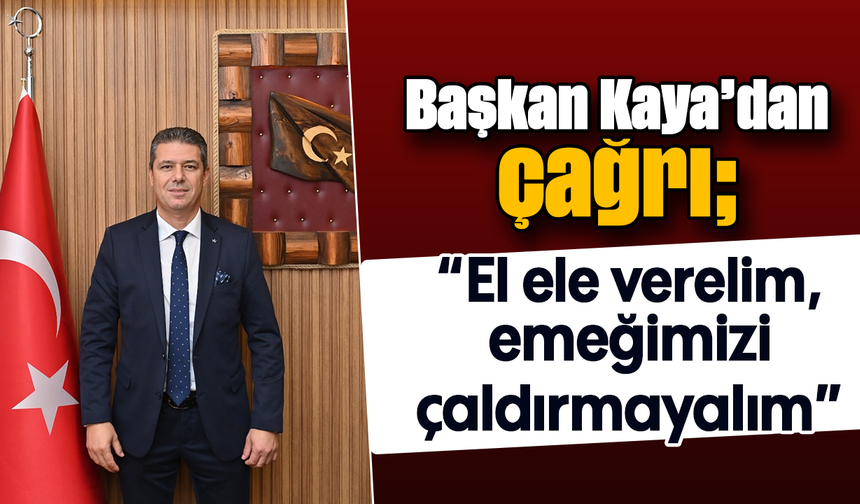 Başkan Kaya’dan çağrı: “El ele verelim; emeğimizi çaldırmayalım”