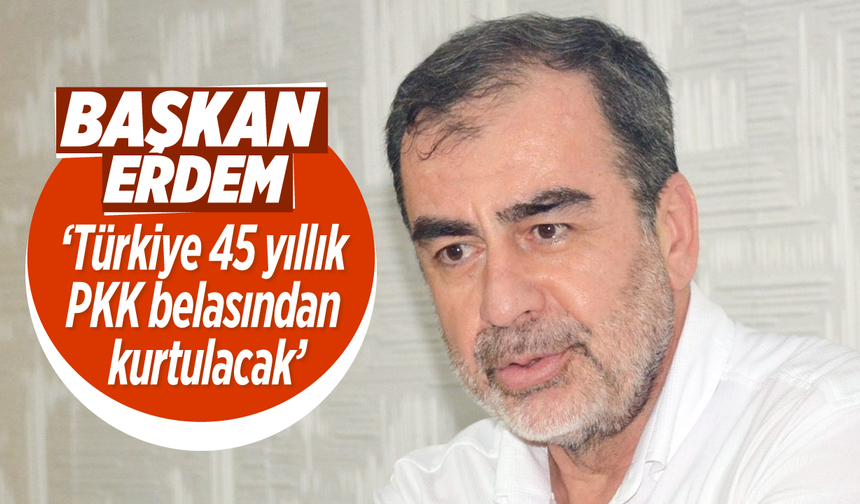 Başkan Erdem; 'Türkiye 45 yıllık PKK belasından kurtulacak'