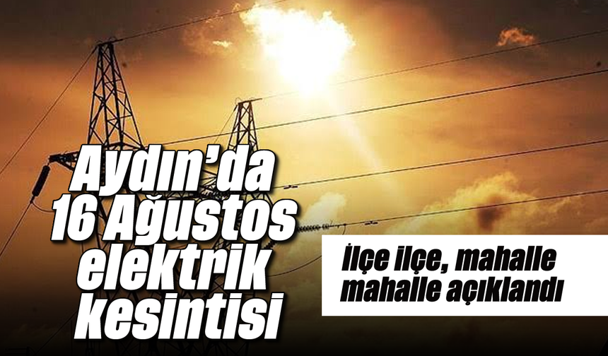 Aydın’da 16 Ağustos elektrik kesintisi: İlçe ilçe, mahalle mahalle açıklandı