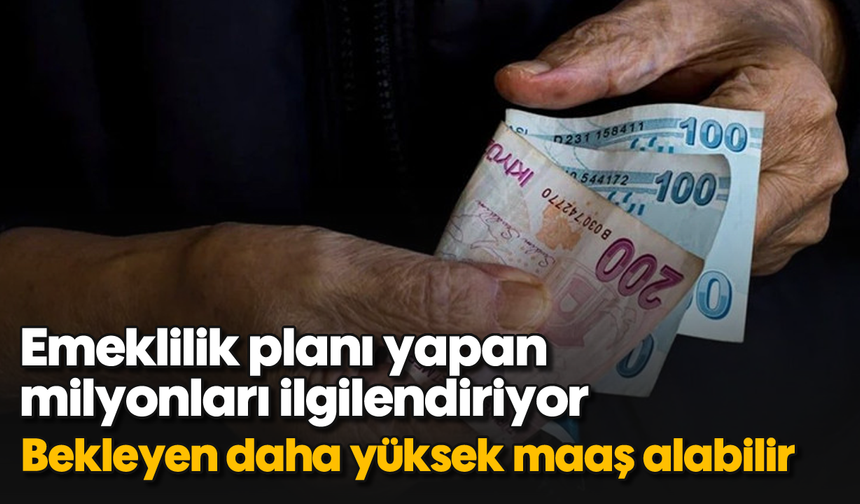 Emeklilik planı yapan milyonları ilgilendiriyor: Bekleyen daha yüksek maaş alabilir