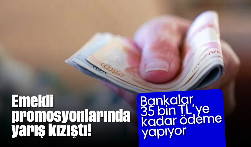 Emekli promosyonlarında yarış kızıştı! Bankalar 35 bin TL'ye kadar ödeme yapıyor