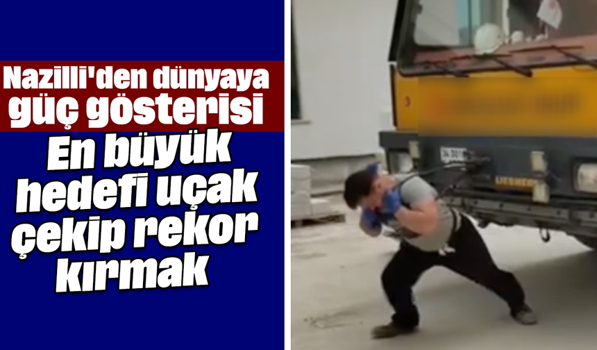 Nazilli'den dünyaya güç gösterisi: En büyük hedefi uçak çekip rekor kırmak