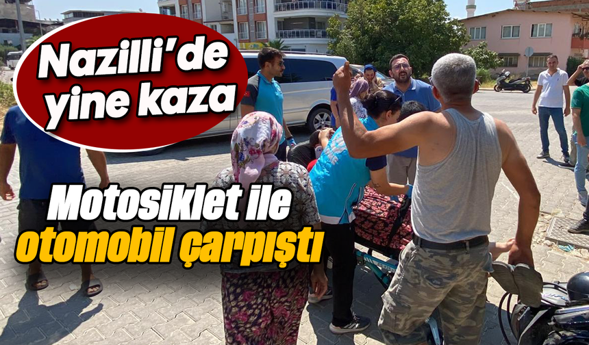 Nazilli’de yine kaza : Motosiklet ile otomobil çarpıştı