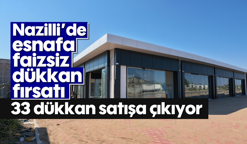 Nazilli'de esnafa faizsiz dükkan fırsatı: 33 dükkan satışa çıkıyor