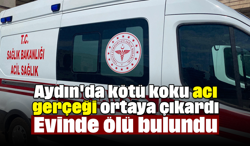 Aydın'da kötü koku acı gerçeği ortaya çıkardı: Evinde ölü bulundu