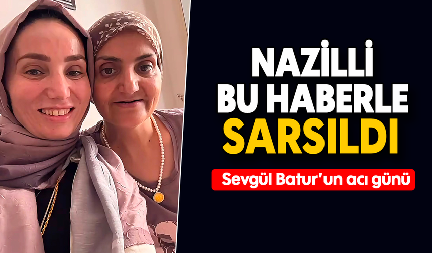 Nazilli bu haberle sarsıldı : Sevgül Batur’un acı günü