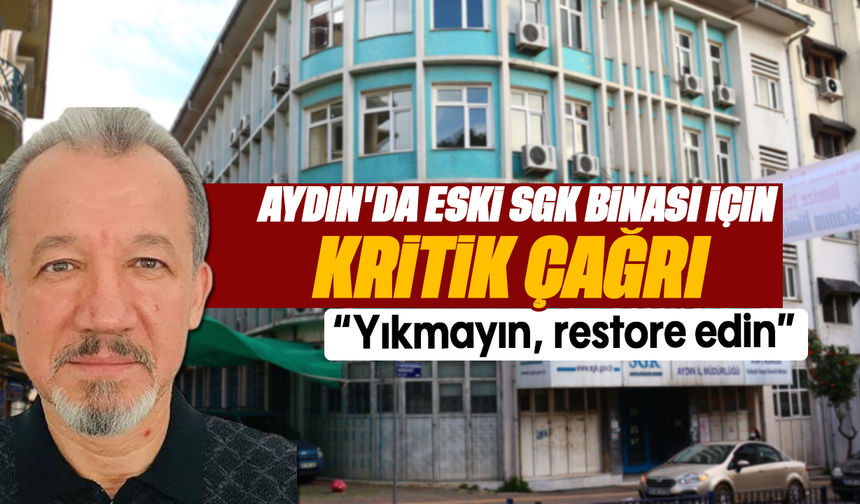 Aydın'da eski SGK binası için kritik çağrı: “Yıkmayın, restore edin”