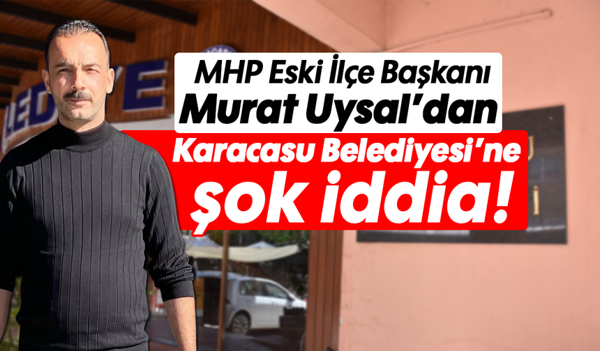 MHP Eski İlçe Başkanı Murat Uysal’dan Karacasu Belediyesi’ne şok iddia!